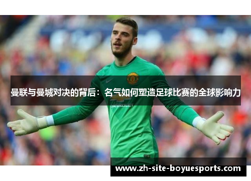 曼联与曼城对决的背后：名气如何塑造足球比赛的全球影响力