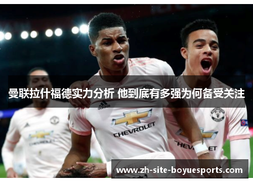 曼联拉什福德实力分析 他到底有多强为何备受关注