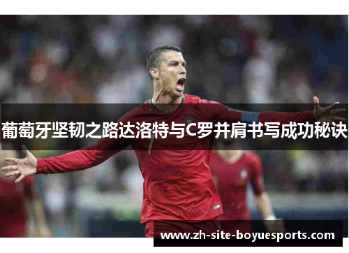 葡萄牙坚韧之路达洛特与C罗并肩书写成功秘诀