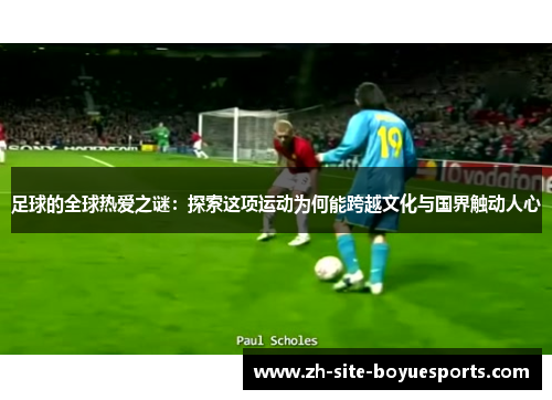 足球的全球热爱之谜：探索这项运动为何能跨越文化与国界触动人心