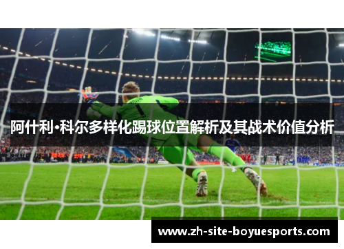 阿什利·科尔多样化踢球位置解析及其战术价值分析