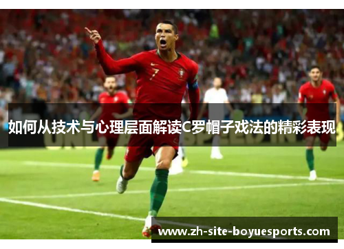如何从技术与心理层面解读C罗帽子戏法的精彩表现