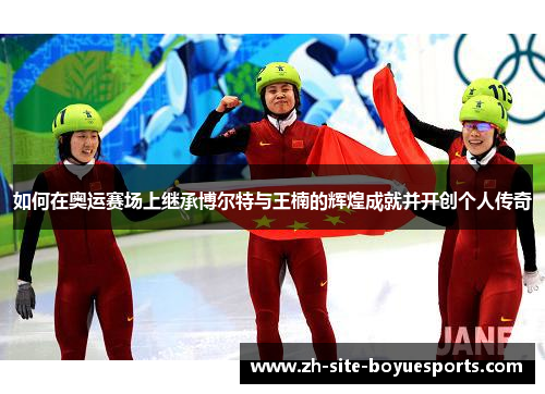 如何在奥运赛场上继承博尔特与王楠的辉煌成就并开创个人传奇