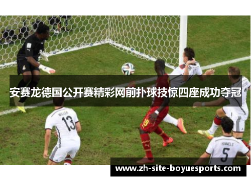 安赛龙德国公开赛精彩网前扑球技惊四座成功夺冠