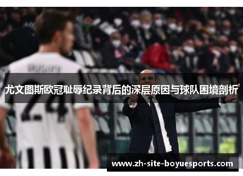 尤文图斯欧冠耻辱纪录背后的深层原因与球队困境剖析