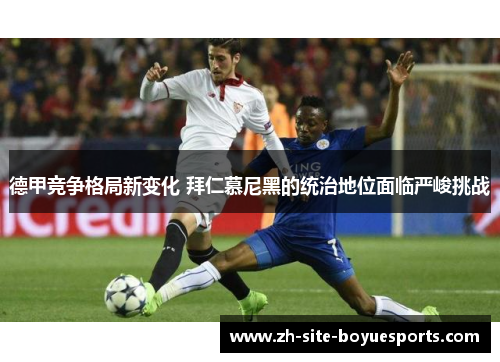 德甲竞争格局新变化 拜仁慕尼黑的统治地位面临严峻挑战