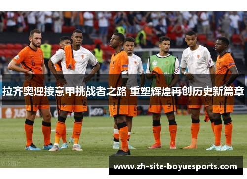 拉齐奥迎接意甲挑战者之路 重塑辉煌再创历史新篇章
