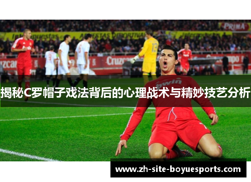 揭秘C罗帽子戏法背后的心理战术与精妙技艺分析