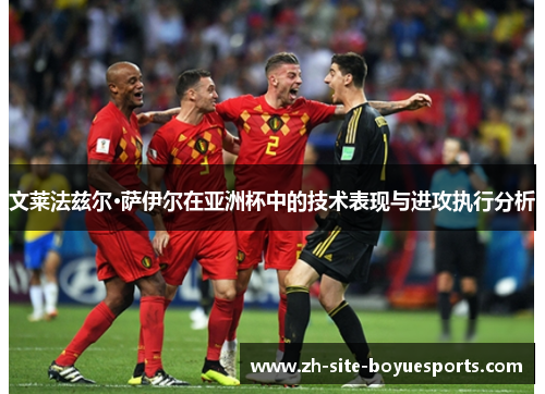 文莱法兹尔·萨伊尔在亚洲杯中的技术表现与进攻执行分析