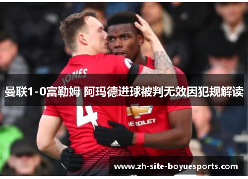 曼联1-0富勒姆 阿玛德进球被判无效因犯规解读