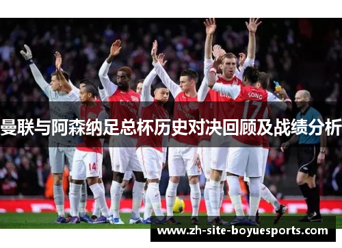 曼联与阿森纳足总杯历史对决回顾及战绩分析