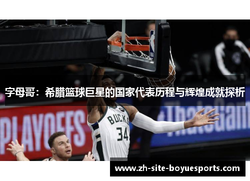 字母哥：希腊篮球巨星的国家代表历程与辉煌成就探析