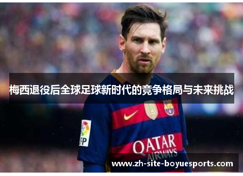 梅西退役后全球足球新时代的竞争格局与未来挑战