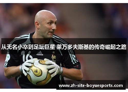 从无名小卒到足坛巨星 莱万多夫斯基的传奇崛起之路