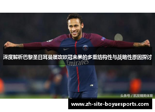 深度解析巴黎圣日耳曼屡攻欧冠未果的多重结构性与战略性原因探讨