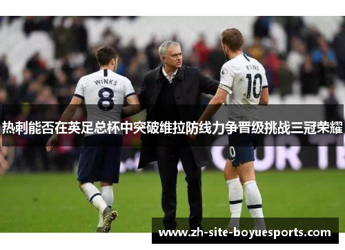 热刺能否在英足总杯中突破维拉防线力争晋级挑战三冠荣耀