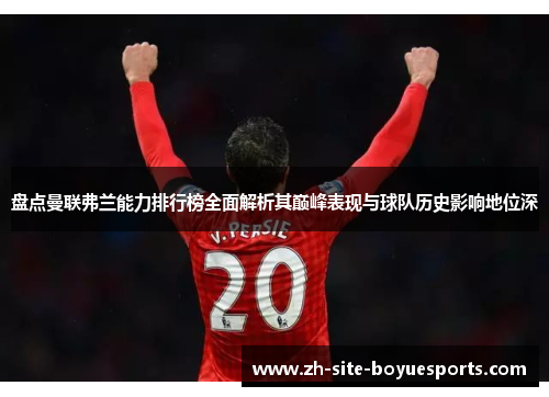 盘点曼联弗兰能力排行榜全面解析其巅峰表现与球队历史影响地位深