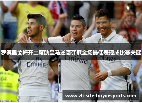 罗德里戈梅开二度助皇马逆袭夺冠全场最佳表现成比赛关键 罗德里戈梅开二度助皇马逆袭夺冠全场最佳表现成比赛关键