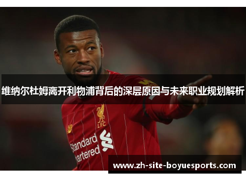 维纳尔杜姆离开利物浦背后的深层原因与未来职业规划解析