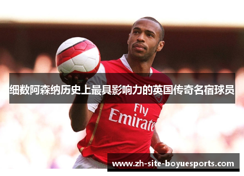 细数阿森纳历史上最具影响力的英国传奇名宿球员