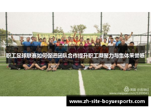 职工足球联赛如何促进团队合作提升职工凝聚力与集体荣誉感