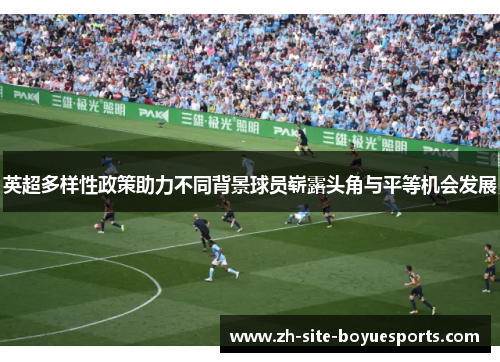 英超多样性政策助力不同背景球员崭露头角与平等机会发展