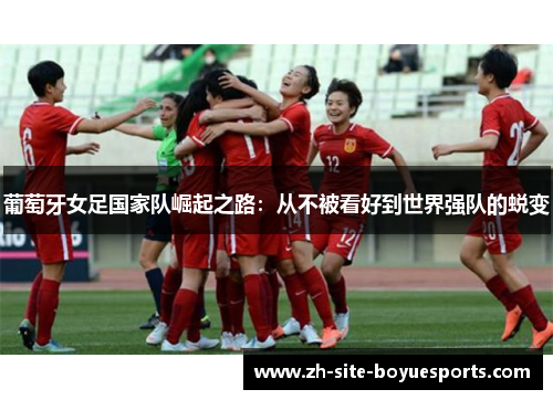 葡萄牙女足国家队崛起之路：从不被看好到世界强队的蜕变