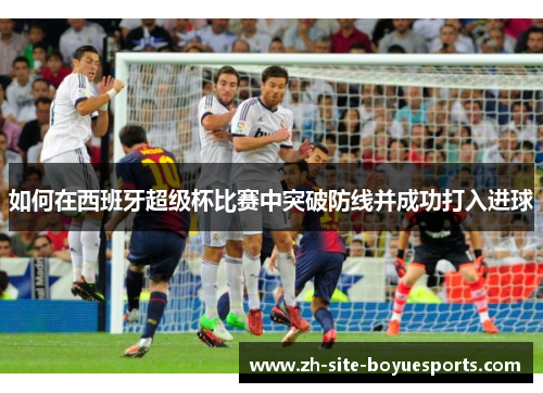 如何在西班牙超级杯比赛中突破防线并成功打入进球