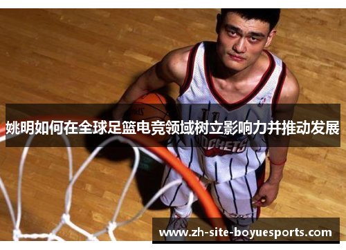 姚明如何在全球足篮电竞领域树立影响力并推动发展