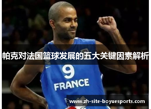 帕克对法国篮球发展的五大关键因素解析