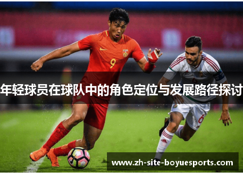 年轻球员在球队中的角色定位与发展路径探讨 年轻球员在球队中的角色定位与发展路径探讨