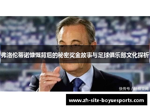 弗洛伦蒂诺慷慨背后的秘密奖金故事与足球俱乐部文化探析 弗洛伦蒂诺慷慨背后的秘密奖金故事与足球俱乐部文化探析