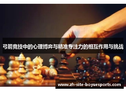 弓箭竞技中的心理博弈与精准专注力的相互作用与挑战