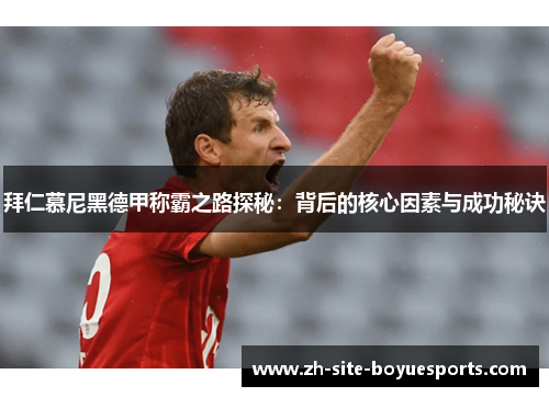 拜仁慕尼黑德甲称霸之路探秘:背后的核心因素与成功秘诀 拜仁慕尼黑德甲称霸之路探秘:背后的核心因素与成功秘诀