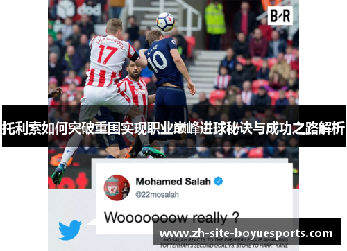 托利索如何突破重围实现职业巅峰进球秘诀与成功之路解析 托利索如何突破重围实现职业巅峰进球秘诀与成功之路解析