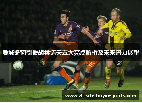 曼城冬窗引援胡桑诺夫五大亮点解析及未来潜力展望 曼城冬窗引援胡桑诺夫五大亮点解析及未来潜力展望