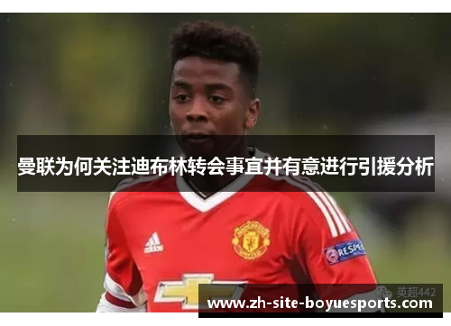 曼联为何关注迪布林转会事宜并有意进行引援分析