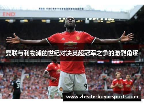 曼联与利物浦的世纪对决英超冠军之争的激烈角逐 曼联与利物浦的世纪对决英超冠军之争的激烈角逐