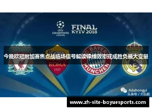 今晚欧冠附加赛焦点战临场信号解读锋线效率或成胜负最大变量