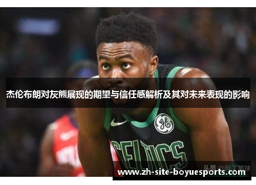 杰伦布朗对灰熊展现的期望与信任感解析及其对未来表现的影响