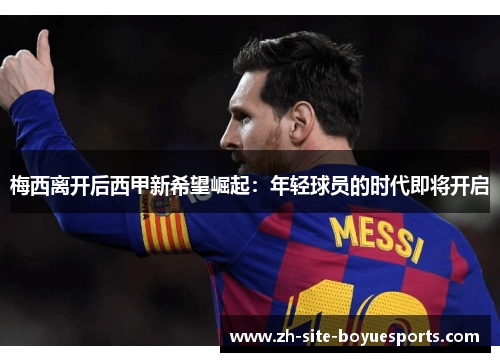 梅西离开后西甲新希望崛起：年轻球员的时代即将开启