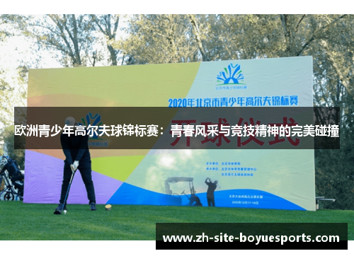 欧洲青少年高尔夫球锦标赛:青春风采与竞技精神的完美碰撞 欧洲青少年高尔夫球锦标赛:青春风采与竞技精神的完美碰撞