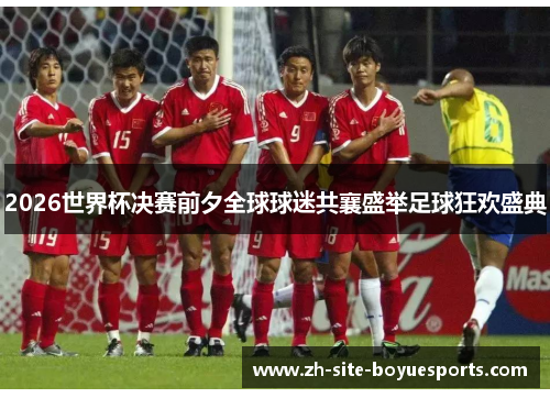 2026世界杯决赛前夕全球球迷共襄盛举足球狂欢盛典 2026世界杯决赛前夕全球球迷共襄盛举足球狂欢盛典