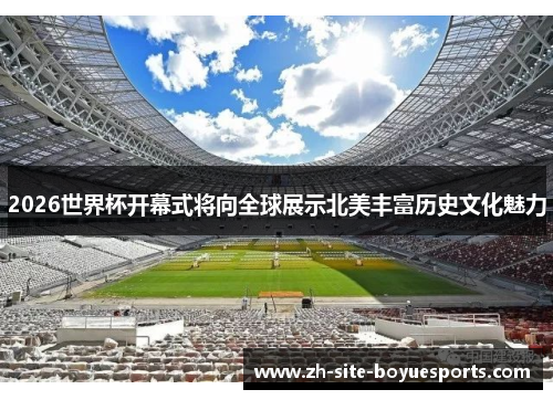 2026世界杯开幕式将向全球展示北美丰富历史文化魅力