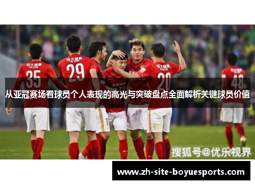从亚冠赛场看球员个人表现的高光与突破盘点全面解析关键球员价值 从亚冠赛场看球员个人表现的高光与突破盘点全面解析关键球员价值