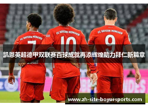 凯恩英超德甲双联赛百球成就再添辉煌助力拜仁新篇章 凯恩英超德甲双联赛百球成就再添辉煌助力拜仁新篇章