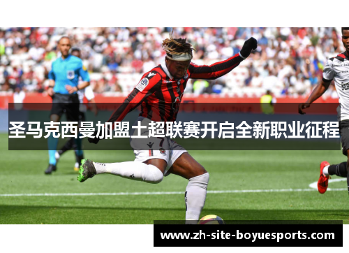 圣马克西曼加盟土超联赛开启全新职业征程 圣马克西曼加盟土超联赛开启全新职业征程