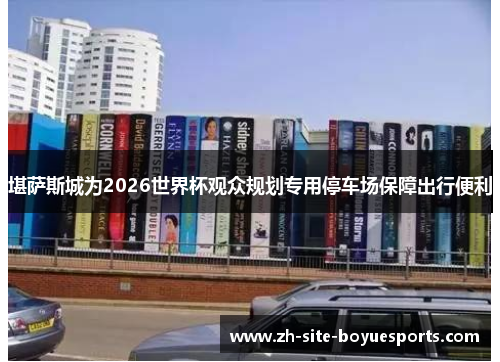 堪萨斯城为2026世界杯观众规划专用停车场保障出行便利 堪萨斯城为2026世界杯观众规划专用停车场保障出行便利