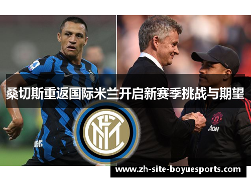 桑切斯重返国际米兰开启新赛季挑战与期望
