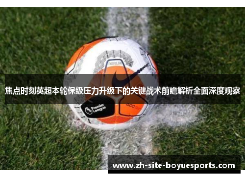 焦点时刻英超本轮保级压力升级下的关键战术前瞻解析全面深度观察